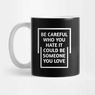 be careful who you hate it could be someone you love Mug